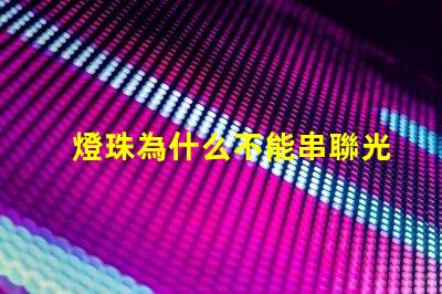 燈珠為什么不能串聯光源 led燈珠為什么要串聯